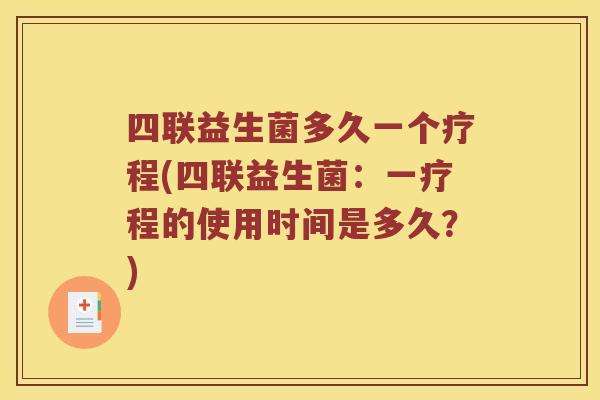 四联益生菌多久一个疗程(四联益生菌：一疗程的使用时间是多久？)