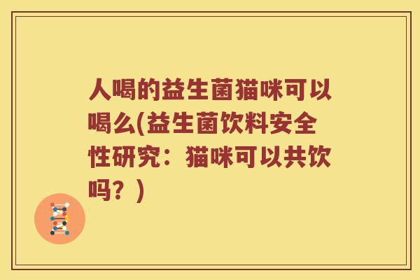 人喝的益生菌猫咪可以喝么(益生菌饮料安全性研究：猫咪可以共饮吗？)