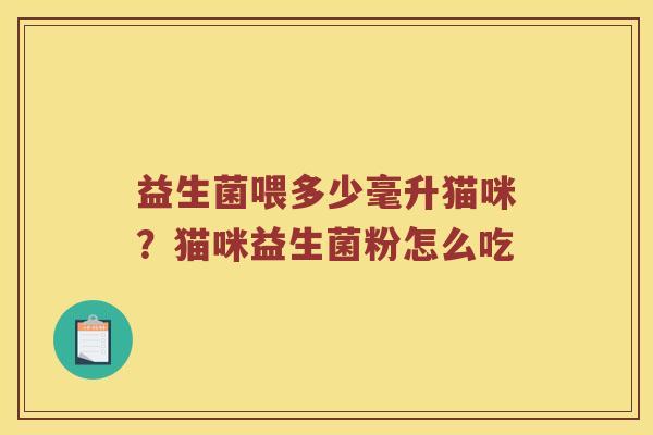 益生菌喂多少毫升猫咪？猫咪益生菌粉怎么吃
