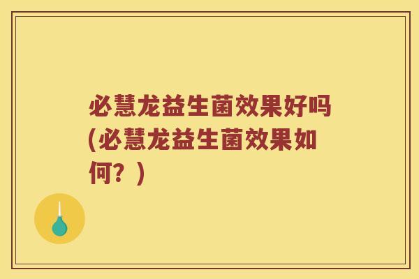 必慧龙益生菌效果好吗(必慧龙益生菌效果如何？)