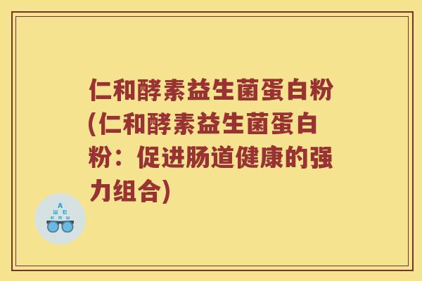 仁和酵素益生菌蛋白粉(仁和酵素益生菌蛋白粉：促进肠道健康的强力组合)