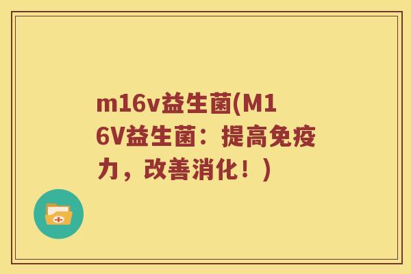m16v益生菌(M16V益生菌：提高免疫力，改善消化！)