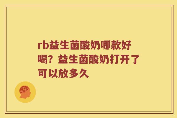 rb益生菌酸奶哪款好喝？益生菌酸奶打开了可以放多久