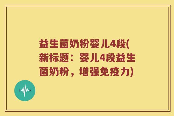 益生菌奶粉婴儿4段(新标题：婴儿4段益生菌奶粉，增强免疫力)