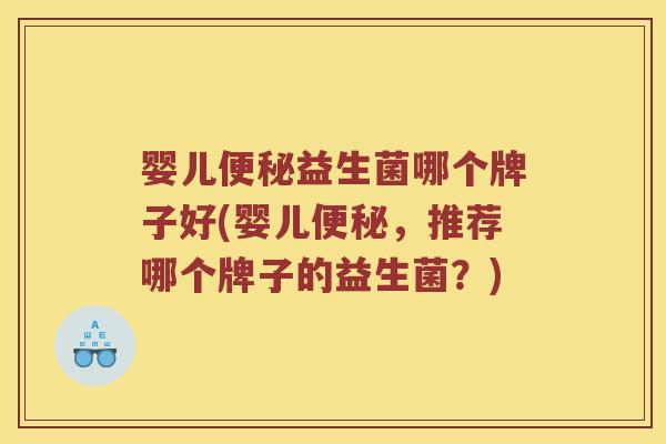 婴儿便秘益生菌哪个牌子好(婴儿便秘，推荐哪个牌子的益生菌？)