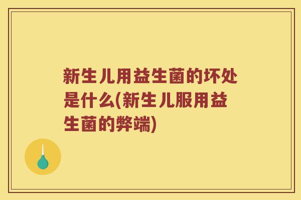 新生儿用益生菌的坏处是什么(新生儿服用益生菌的弊端)