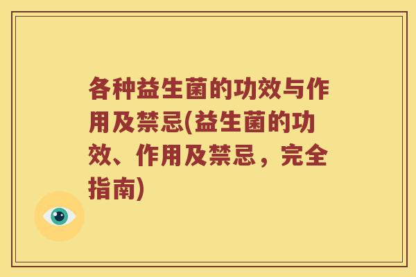各种益生菌的功效与作用及禁忌(益生菌的功效、作用及禁忌，完全指南)