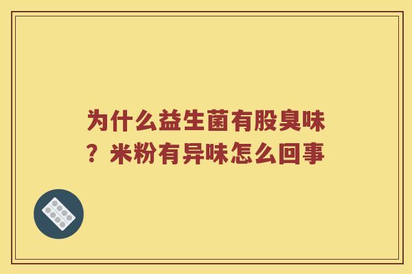 为什么益生菌有股臭味？米粉有异味怎么回事