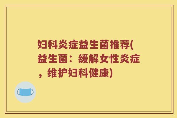 妇科炎症益生菌推荐(益生菌：缓解女性炎症，维护妇科健康)