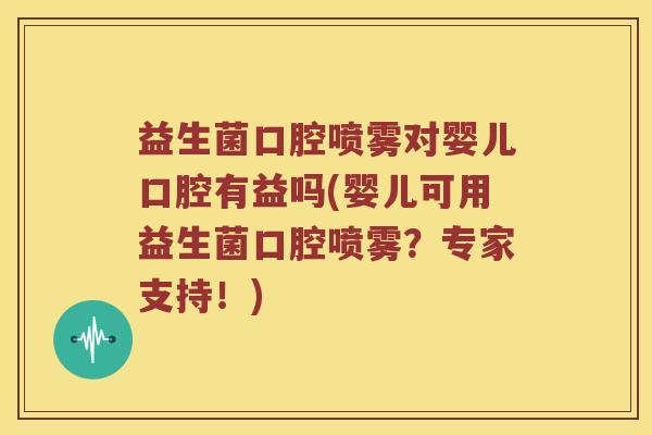 益生菌口腔喷雾对婴儿口腔有益吗(婴儿可用益生菌口腔喷雾？专家支持！)