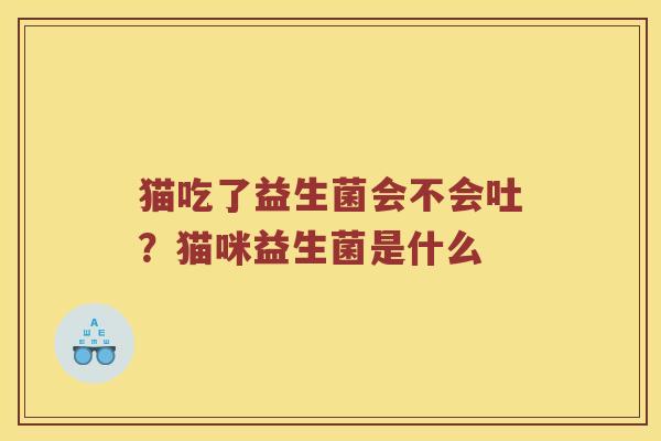 猫吃了益生菌会不会吐？猫咪益生菌是什么