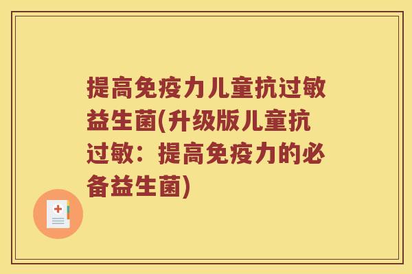 提高免疫力儿童抗过敏益生菌(升级版儿童抗过敏：提高免疫力的必备益生菌)