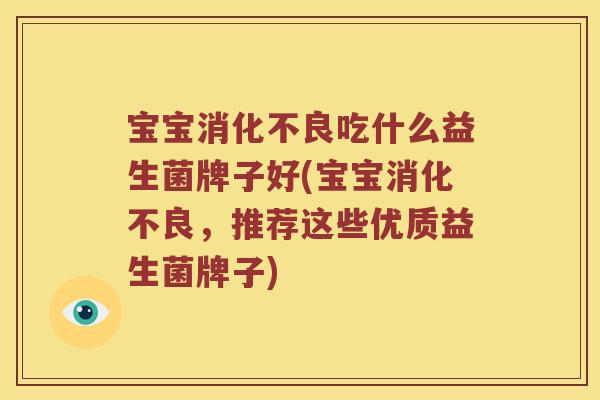 宝宝消化不良吃什么益生菌牌子好(宝宝消化不良，推荐这些优质益生菌牌子)