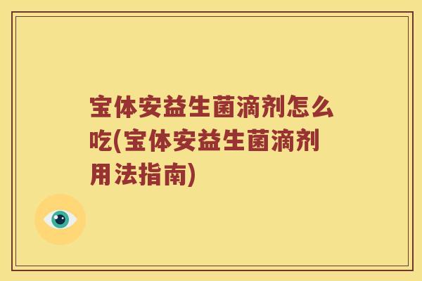 宝体安益生菌滴剂怎么吃(宝体安益生菌滴剂用法指南)