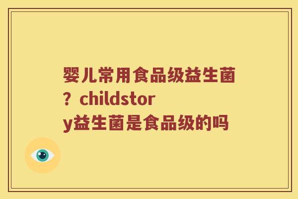 婴儿常用食品级益生菌？childstory益生菌是食品级的吗