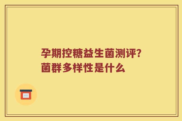 孕期控糖益生菌测评？菌群多样性是什么