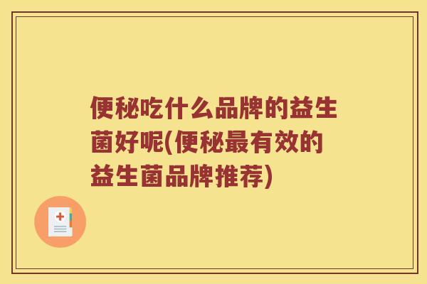 便秘吃什么品牌的益生菌好呢(便秘最有效的益生菌品牌推荐)