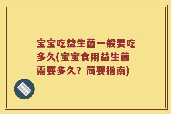 宝宝吃益生菌一般要吃多久(宝宝食用益生菌需要多久？简要指南)