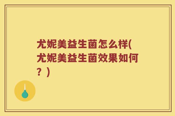 尤妮美益生菌怎么样(尤妮美益生菌效果如何？)