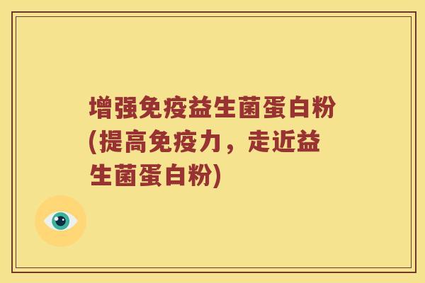 增强免疫益生菌蛋白粉(提高免疫力，走近益生菌蛋白粉)