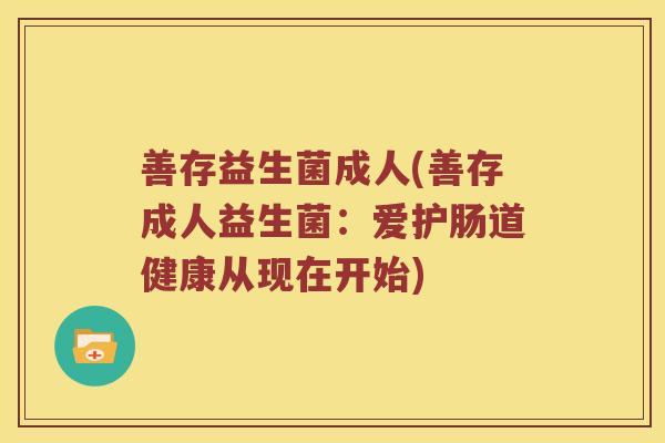 善存益生菌成人(善存成人益生菌：爱护肠道健康从现在开始)