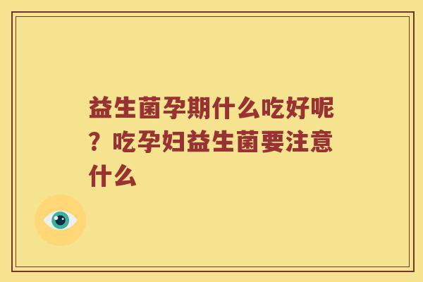 益生菌孕期什么吃好呢？吃孕妇益生菌要注意什么