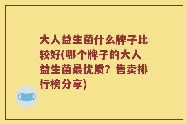 大人益生菌什么牌子比较好(哪个牌子的大人益生菌最优质？售卖排行榜分享)
