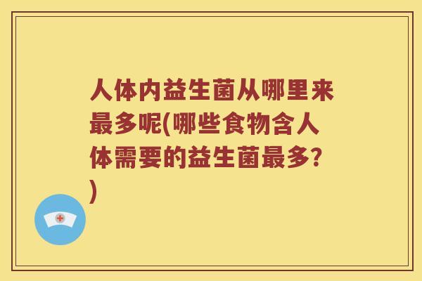 人体内益生菌从哪里来最多呢(哪些食物含人体需要的益生菌最多？)