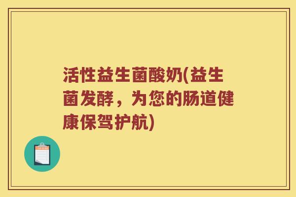 活性益生菌酸奶(益生菌发酵，为您的肠道健康保驾护航)