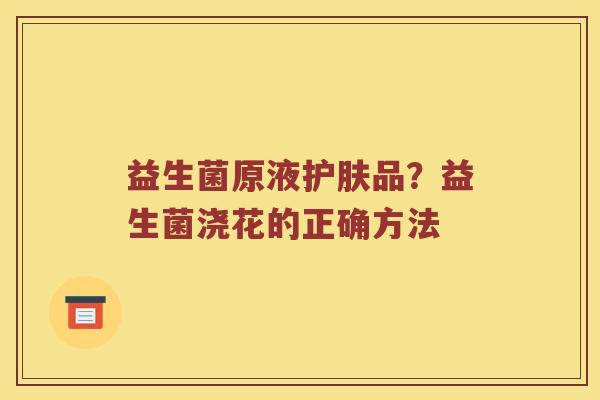 益生菌原液护肤品？益生菌浇花的正确方法