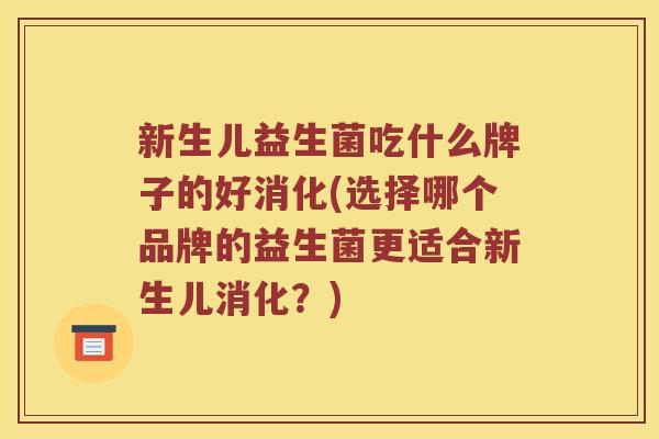 新生儿益生菌吃什么牌子的好消化(选择哪个品牌的益生菌更适合新生儿消化？)