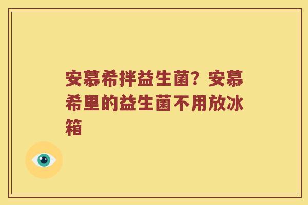 安慕希拌益生菌？安慕希里的益生菌不用放冰箱