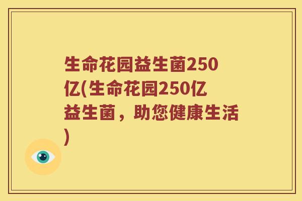 生命花园益生菌250亿(生命花园250亿益生菌，助您健康生活)