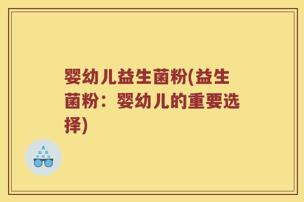 婴幼儿益生菌粉(益生菌粉：婴幼儿的重要选择)