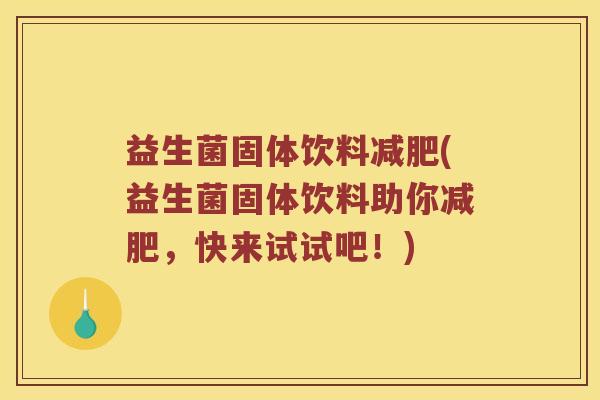 益生菌固体饮料减肥(益生菌固体饮料助你减肥，快来试试吧！)