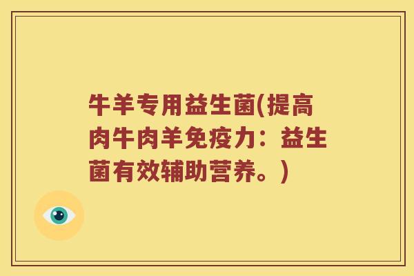 牛羊专用益生菌(提高肉牛肉羊免疫力：益生菌有效辅助营养。)