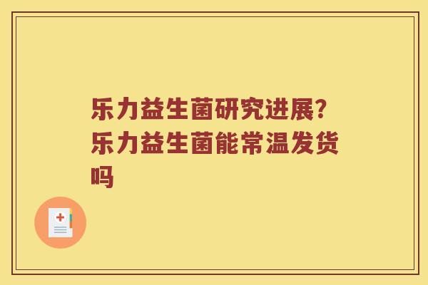 乐力益生菌研究进展？乐力益生菌能常温发货吗