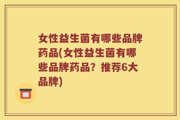 女性益生菌有哪些品牌药品(女性益生菌有哪些品牌药品？推荐6大品牌)