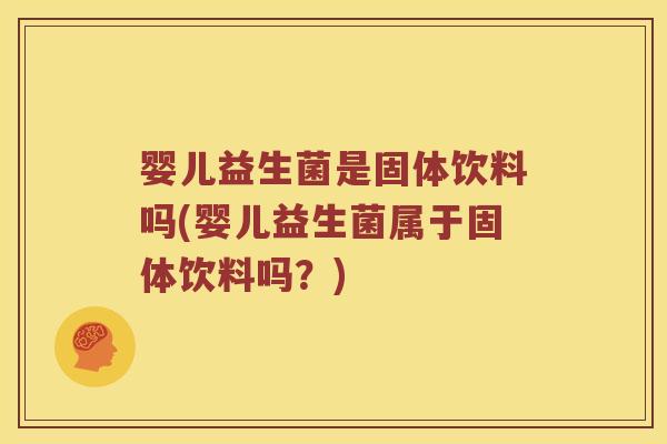 婴儿益生菌是固体饮料吗(婴儿益生菌属于固体饮料吗？)