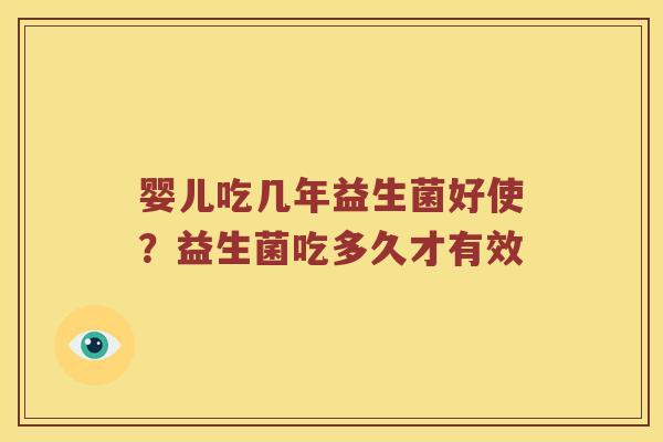 婴儿吃几年益生菌好使？益生菌吃多久才有效