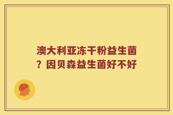 澳大利亚冻干粉益生菌？因贝森益生菌好不好