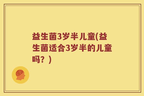 益生菌3岁半儿童(益生菌适合3岁半的儿童吗？)