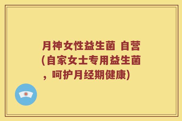月神女性益生菌 自营(自家女士专用益生菌，呵护月经期健康)