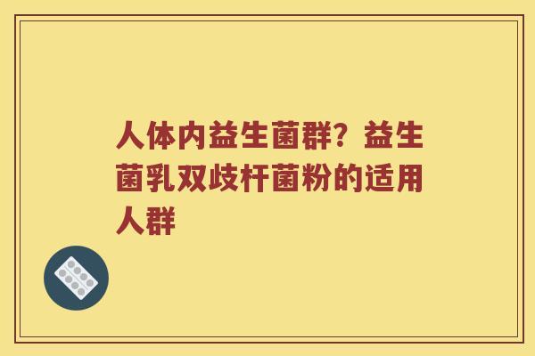 人体内益生菌群？益生菌乳双歧杆菌粉的适用人群