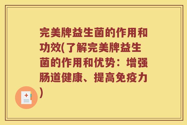 完美牌益生菌的作用和功效(了解完美牌益生菌的作用和优势：增强肠道健康、提高免疫力)