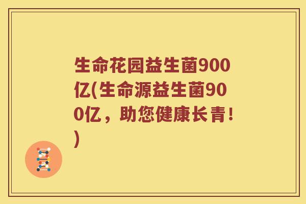 生命花园益生菌900亿(生命源益生菌900亿，助您健康长青！)