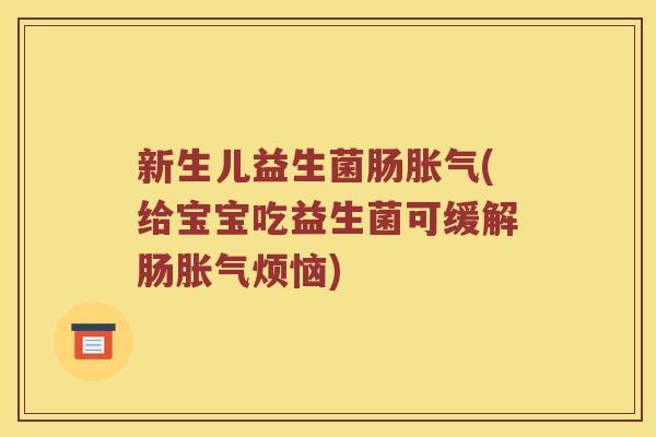 新生儿益生菌肠胀气(给宝宝吃益生菌可缓解肠胀气烦恼)