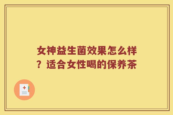 女神益生菌效果怎么样？适合女性喝的保养茶