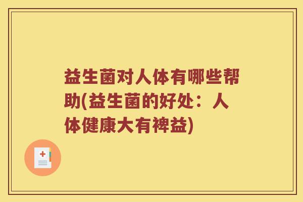 益生菌对人体有哪些帮助(益生菌的好处：人体健康大有裨益)