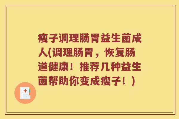 瘦子调理肠胃益生菌成人(调理肠胃，恢复肠道健康！推荐几种益生菌帮助你变成瘦子！)